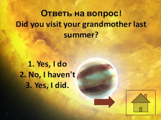 Ответь на вопрос! Did you visit your grandmother last summer? 1. Yes,