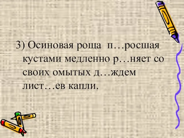 3) Осиновая роща п…росшая кустами медленно р…няет со своих омытых д…ждем лист…ев капли.