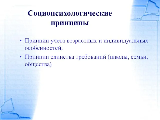 Социопсихологические принципы Принцип учета возрастных и индивидуальных особенностей; Принцип единства требований (школы, семьи, общества)