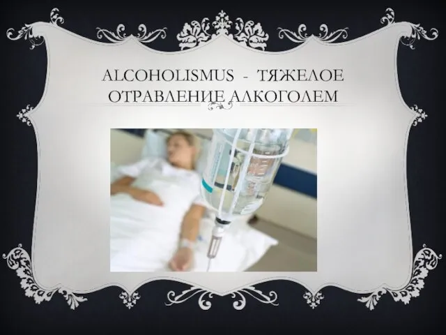 ALCOHOLISMUS - ТЯЖЕЛОЕ ОТРАВЛЕНИЕ АЛКОГОЛЕМ
