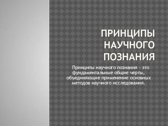 ПРИНЦИПЫ НАУЧНОГО ПОЗНАНИЯ Принципы научного познания – это фундаментальные общие черты, объединяющие