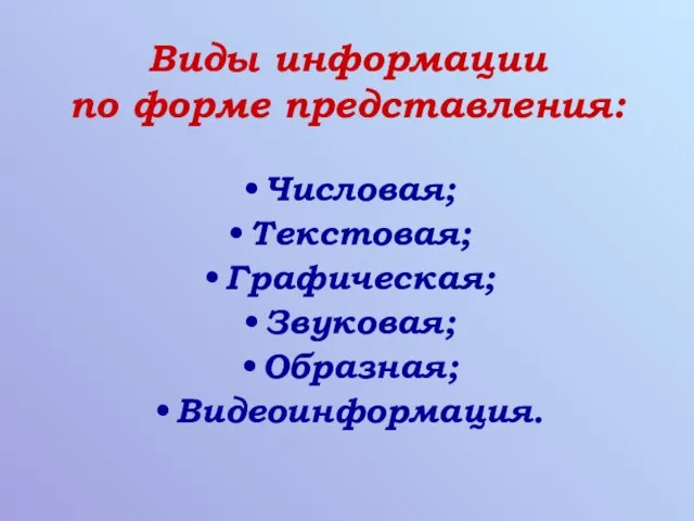 Виды информации по форме представления: Числовая; Текстовая; Графическая; Звуковая; Образная; Видеоинформация.