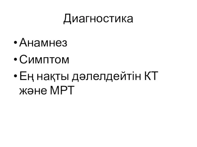 Диагностика Анамнез Симптом Ең нақты дәлелдейтін КТ және МРТ