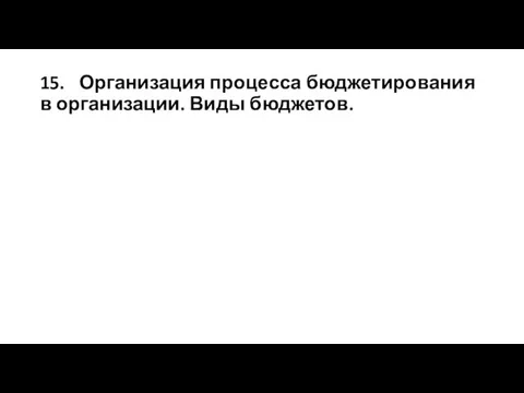 15. Организация процесса бюджетирования в организации. Виды бюджетов.