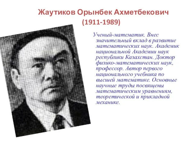 Жаутиков Орынбек Ахметбекович (1911-1989) Ученый-математик. Внес значительный вклад в развитие математических наук.