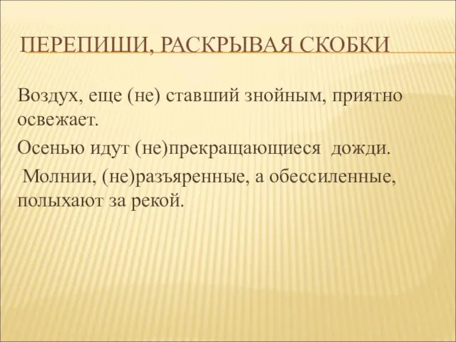 ПЕРЕПИШИ, РАСКРЫВАЯ СКОБКИ Воздух, еще (не) ставший знойным, приятно освежает. Осенью идут