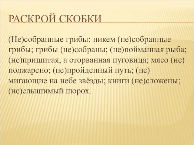 РАСКРОЙ СКОБКИ (Не)собранные грибы; никем (не)собранные грибы; грибы (не)собраны; (не)пойманная рыба; (не)пришитая,