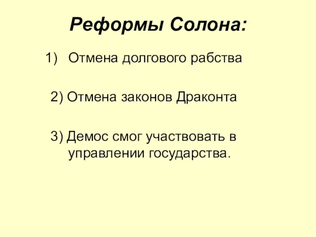 Реформы Солона: Отмена долгового рабства 2) Отмена законов Драконта 3) Демос смог участвовать в управлении государства.