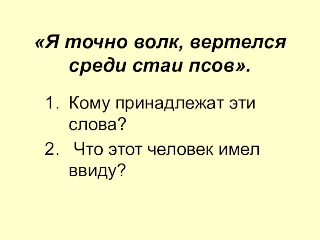 «Я точно волк, вертелся среди стаи псов». Кому принадлежат эти слова? Что этот человек имел ввиду?