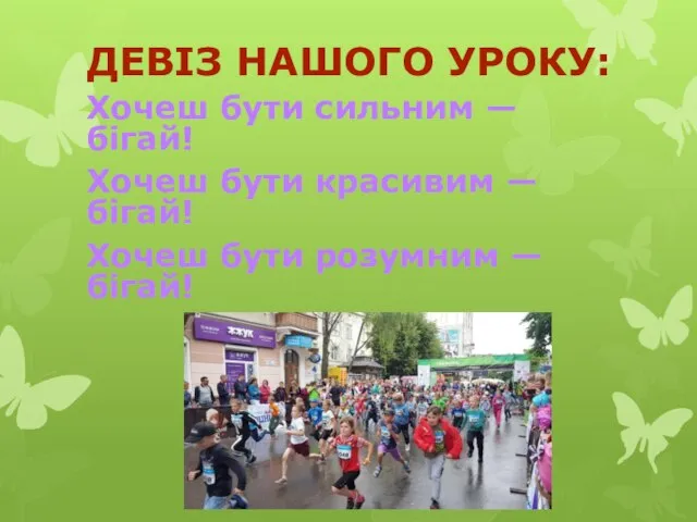 ДЕВІЗ НАШОГО УРОКУ: Хочеш бути сильним — бігай! Хочеш бути красивим —