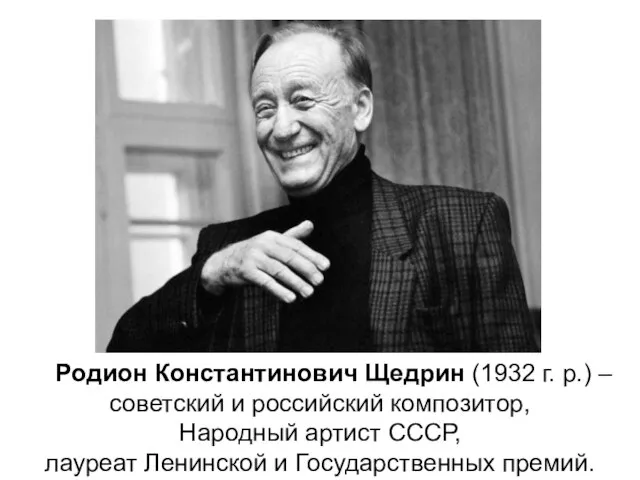 Родион Константинович Щедрин (1932 г. р.) – советский и российский композитор, Народный