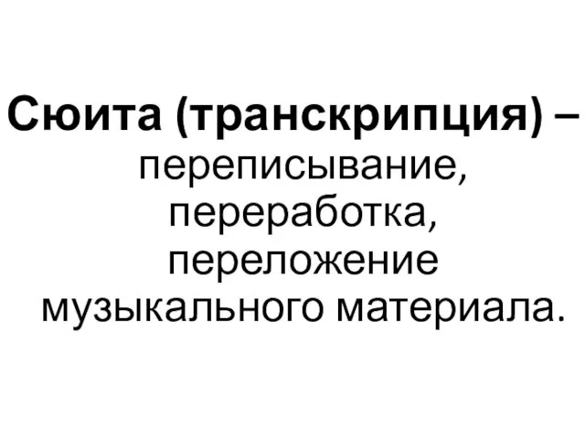 Сюита (транскрипция) – переписывание, переработка, переложение музыкального материала.