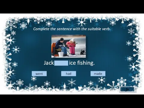 Complete the sentence with the suitable verb. Jack went ice fishing. went had made