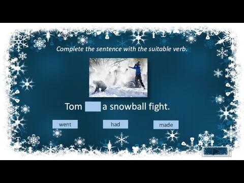 Complete the sentence with the suitable verb. Tom had a snowball fight. had went made