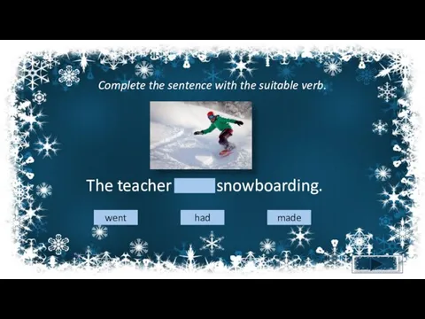 Complete the sentence with the suitable verb. The teacher went snowboarding. went had made