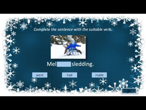Complete the sentence with the suitable verb. Mel went sledding. went had made