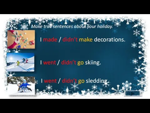 Make true sentences about your holiday. I made / didn’t make decorations.