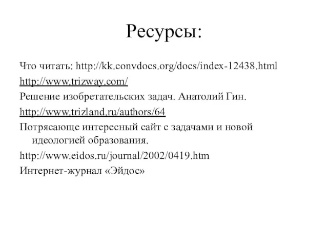 Ресурсы: Что читать: http://kk.convdocs.org/docs/index-12438.html http://www.trizway.com/ Решение изобретательских задач. Анатолий Гин. http://www.trizland.ru/authors/64 Потрясающе