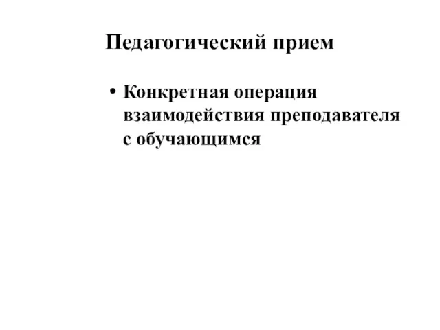 Педагогический прием Конкретная операция взаимодействия преподавателя с обучающимся