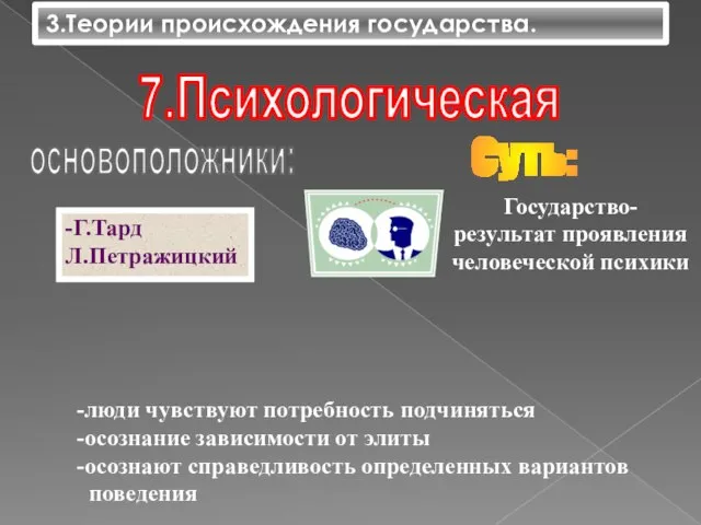 3.Теории происхождения государства. 7.Психологическая основоположники: -Г.Тард Л.Петражицкий Суть: -люди чувствуют потребность подчиняться