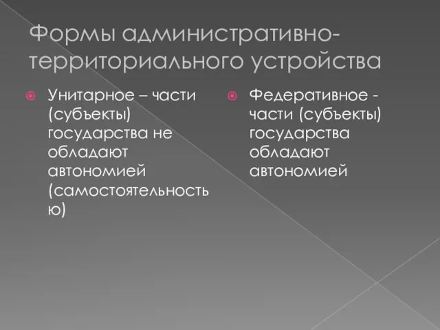 Формы административно-территориального устройства Унитарное – части (субъекты) государства не обладают автономией (самостоятельностью)