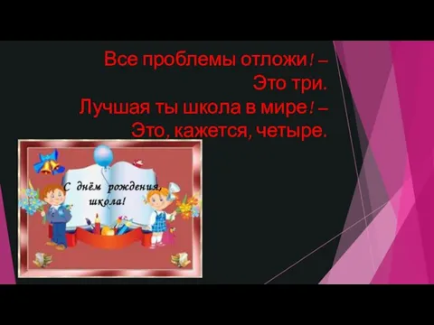 Все проблемы отложи! – Это три. Лучшая ты школа в мире! – Это, кажется, четыре.