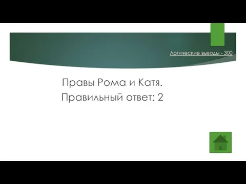 Правы Рома и Катя. Правильный ответ: 2 Логические выводы - 300