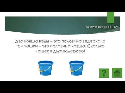 Два ковша воды – это половина ведерка, а три чашки – это