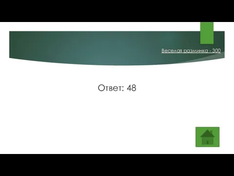 Ответ: 48 Веселая разминка - 300