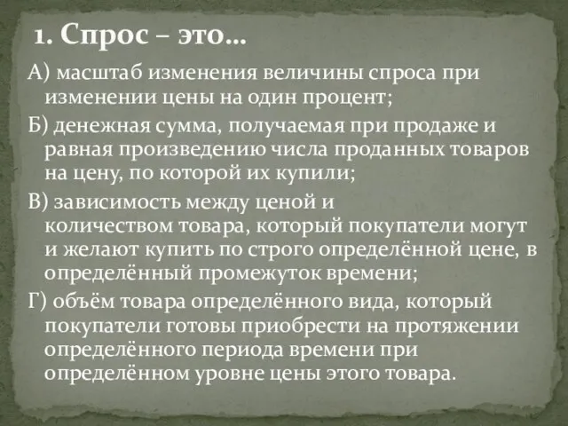 А) масштаб изменения величины спроса при изменении цены на один процент; Б)