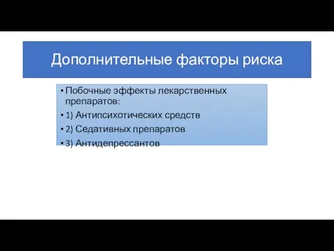 Дополнительные факторы риска Побочные эффекты лекарственных препаратов: 1) Антипсихотических средств 2) Седативных препаратов 3) Антидепрессантов