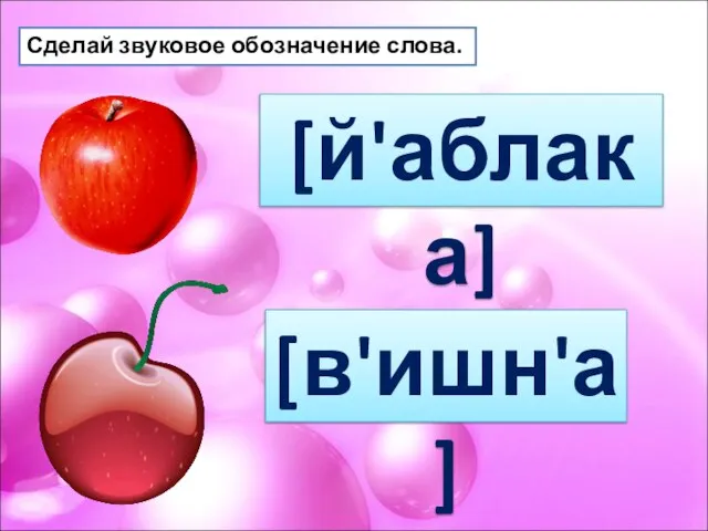 Сделай звуковое обозначение слова. [й'аблака] [в'ишн'а]