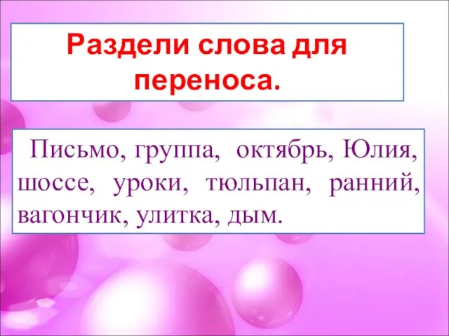 Раздели слова для переноса. Письмо, группа, октябрь, Юлия, шоссе, уроки, тюльпан, ранний, вагончик, улитка, дым.