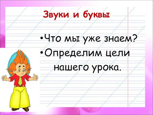 Звуки и буквы Что мы уже знаем? Определим цели нашего урока.