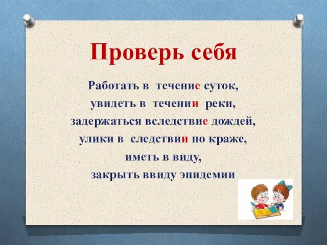 Проверь себя Работать в течение суток, увидеть в течении реки, задержаться вследствие