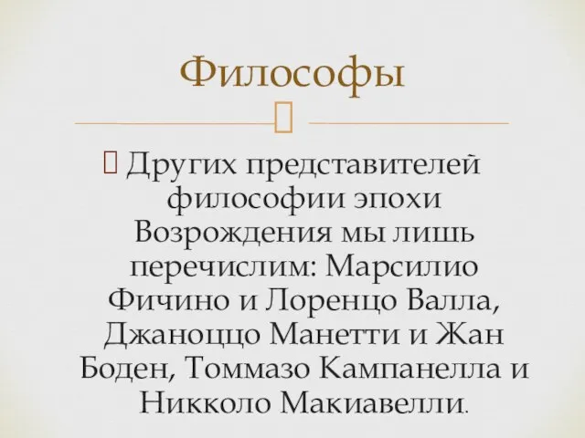 Других представителей философии эпохи Возрождения мы лишь перечислим: Марсилио Фичино и Лоренцо