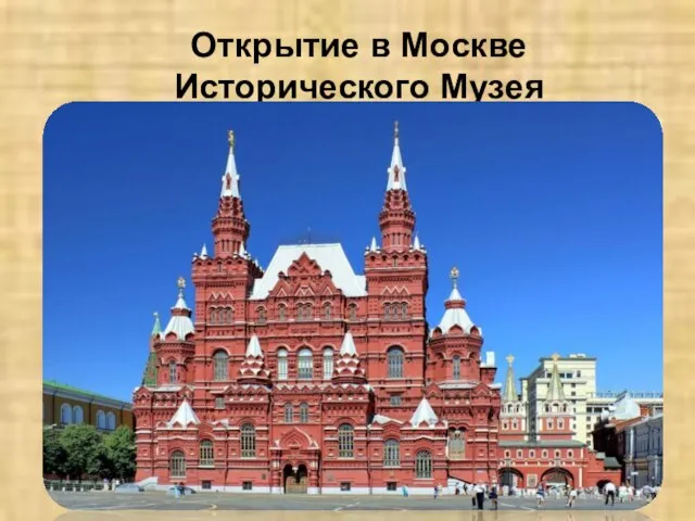Открытие в Москве Исторического Музея Исторический музей основан в 1872 г., открыт