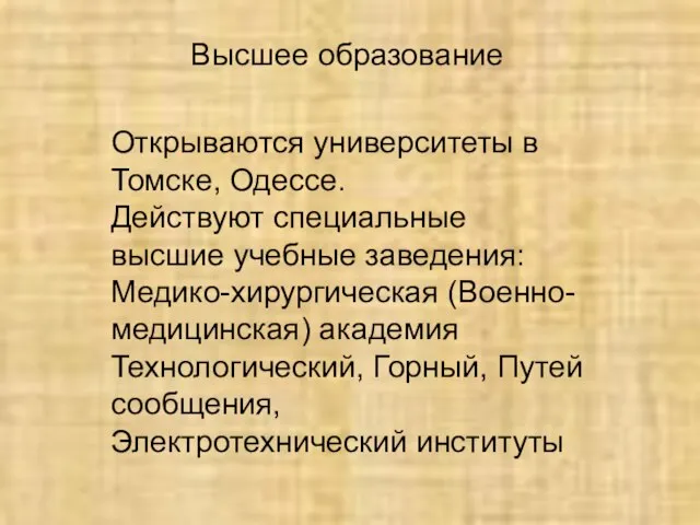 Высшее образование Открываются университеты в Томске, Одессе. Действуют специальные высшие учебные заведения: