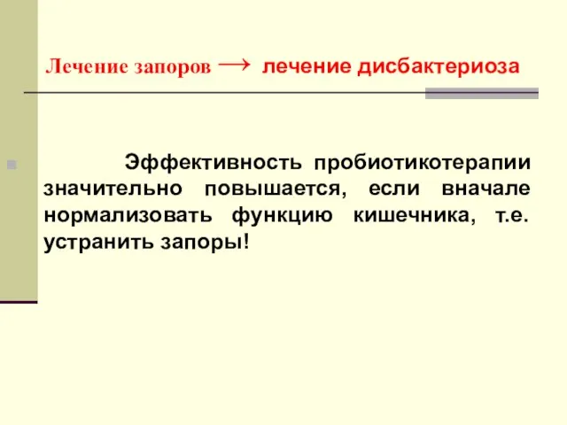 Лечение запоров → лечение дисбактериоза Эффективность пробиотикотерапии значительно повышается, если вначале нормализовать