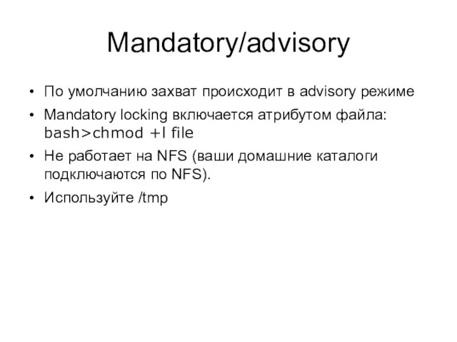 Mandatory/advisory По умолчанию захват происходит в advisory режиме Mandatory locking включается атрибутом