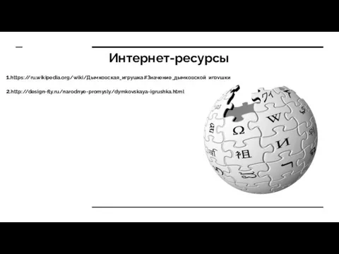 Интернет-ресурсы 1.https://ru.wikipedia.org/wiki/Дымковская_игрушка#Значение_дымковской_игрушки 2.http://design-fly.ru/narodnye-promysly/dymkovskaya-igrushka.html