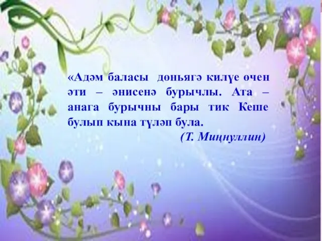 «Адәм баласы дөньягә килүе өчен әти – әнисенә бурычлы. Ата – анага