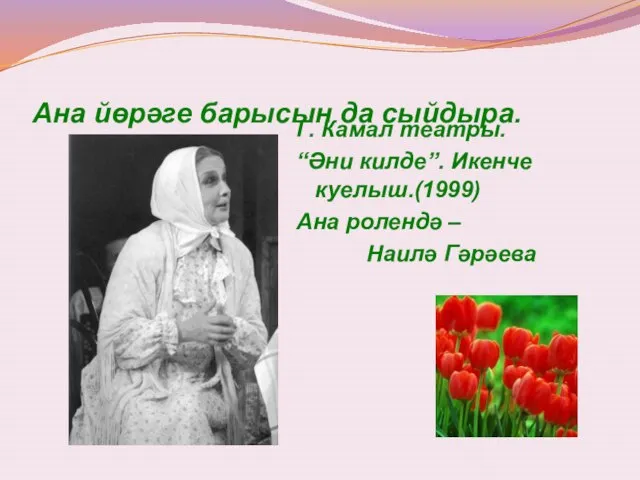 Ана йөрәге барысын да сыйдыра. Г. Камал театры. “Әни килде”. Икенче куелыш.(1999)