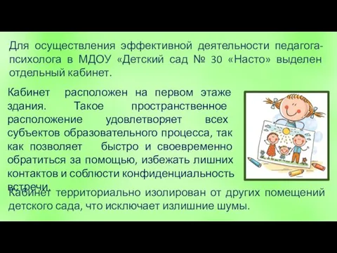 Кабинет территориально изолирован от других помещений детского сада, что исключает излишние шумы.