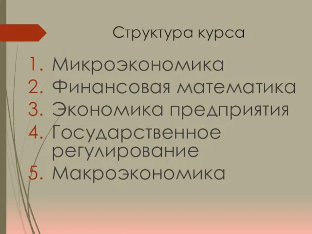 Структура курса Микроэкономика Финансовая математика Экономика предприятия Государственное регулирование Макроэкономика