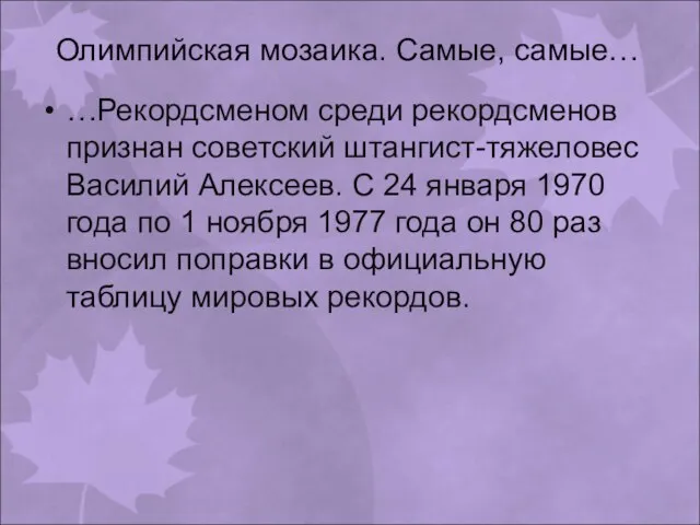 Олимпийская мозаика. Самые, самые… …Рекордсменом среди рекордсменов признан советский штангист-тяжеловес Василий Алексеев.