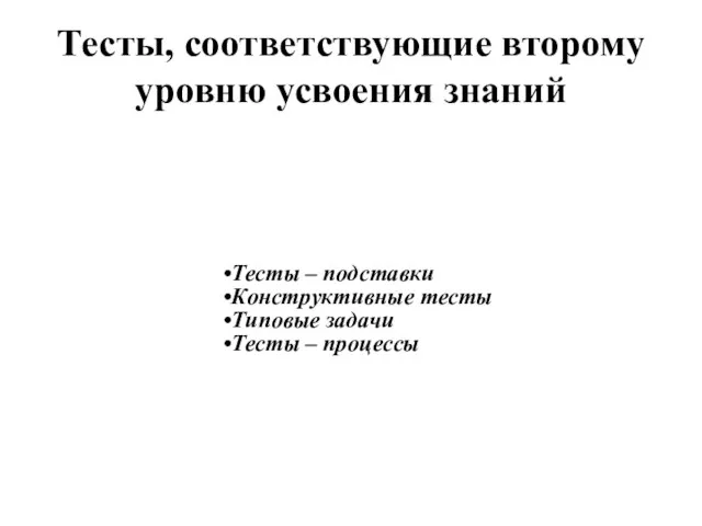 Тесты, соответствующие второму уровню усвоения знаний Тесты – подставки Конструктивные тесты Типовые задачи Тесты – процессы