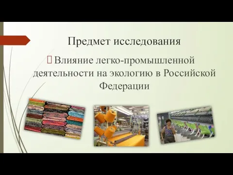 Предмет исследования Влияние легко-промышленной деятельности на экологию в Российской Федерации