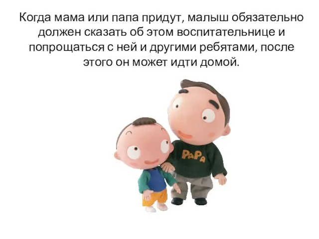 Когда мама или папа придут, малыш обязательно должен сказать об этом воспитательнице