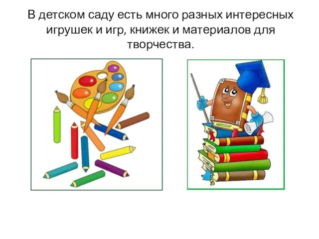 В детском саду есть много разных интересных игрушек и игр, книжек и материалов для творчества.